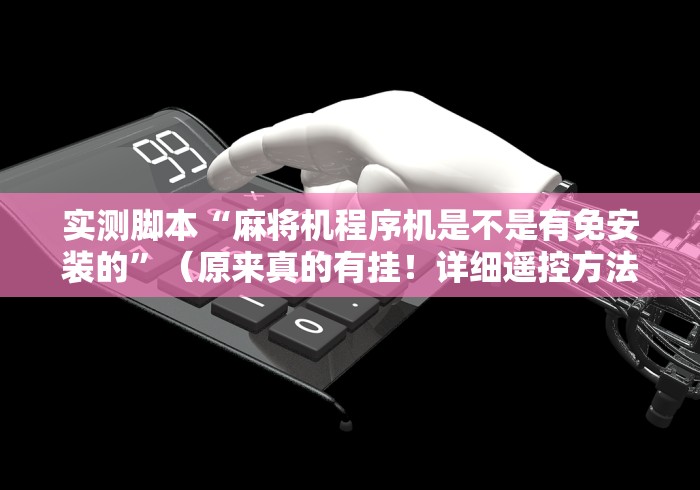 实测脚本“麻将机程序机是不是有免安装的”（原来真的有挂！详细遥控方法）知乎