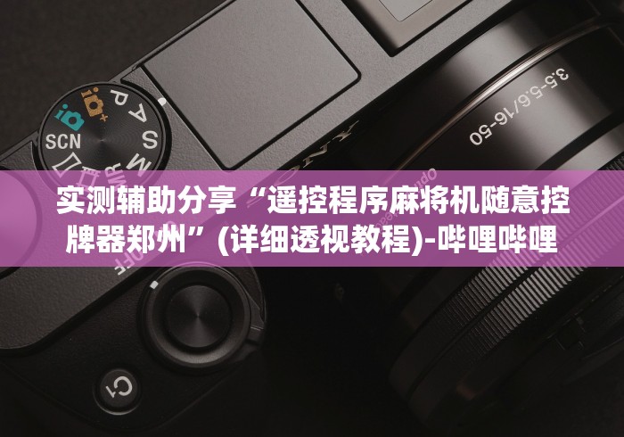 实测辅助分享“遥控程序麻将机随意控牌器郑州”(详细透视教程)-哔哩哔哩