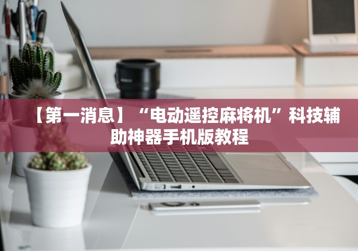 【第一消息】“电动遥控麻将机”科技辅助神器手机版教程