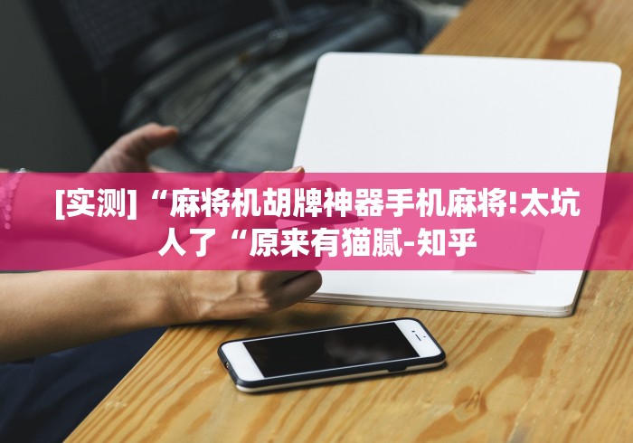 [实测]“麻将机胡牌神器手机麻将!太坑人了“原来有猫腻-知乎