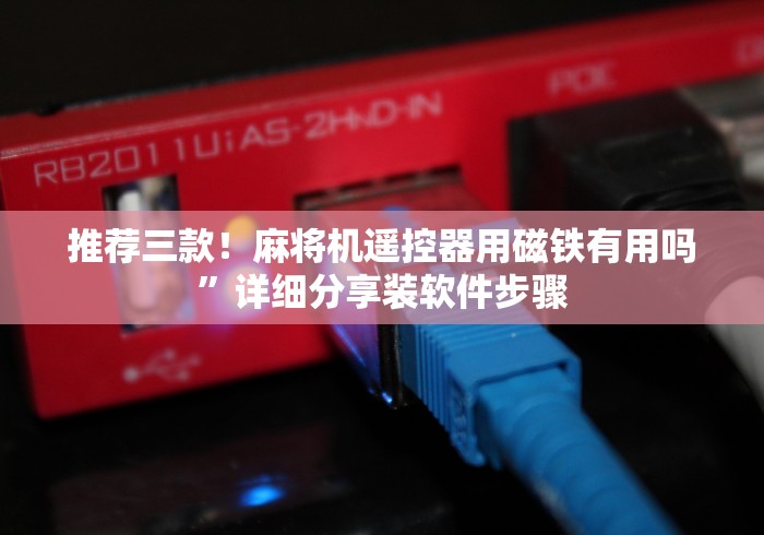 推荐三款！麻将机遥控器用磁铁有用吗”详细分享装软件步骤