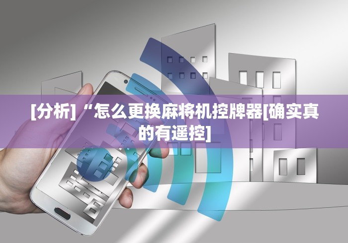 [分析]“怎么更换麻将机控牌器[确实真的有遥控]