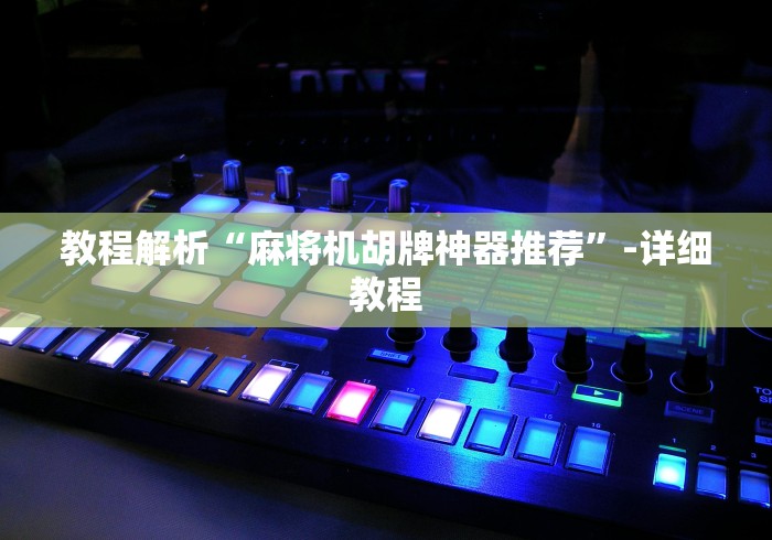 教程解析“麻将机胡牌神器推荐”-详细教程