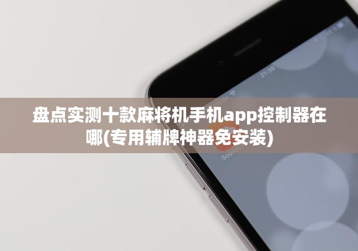 盘点实测十款麻将机手机app控制器在哪(专用辅牌神器免安装)