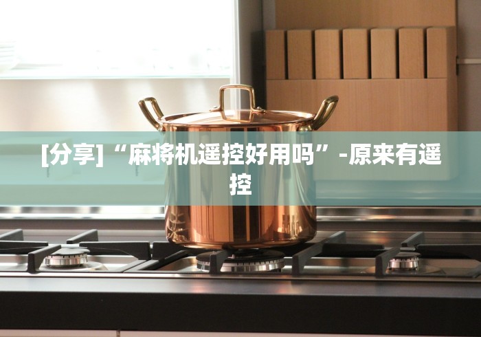 [分享]“麻将机遥控好用吗”-原来有遥控