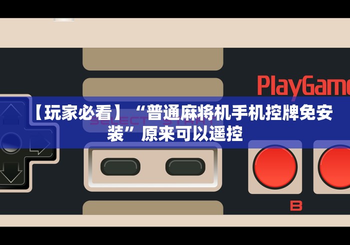 【玩家必看】“普通麻将机手机控牌免安装”原来可以遥控