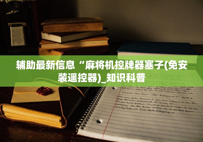 辅助最新信息“麻将机控牌器塞子(免安装遥控器)_知识科普