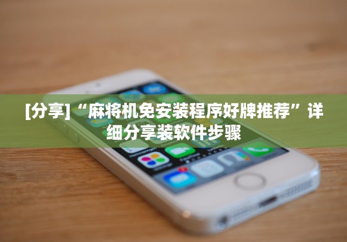 [分享]“麻将机免安装程序好牌推荐”详细分享装软件步骤