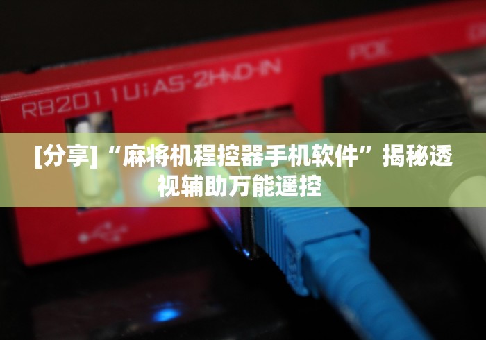 [分享]“麻将机程控器手机软件”揭秘透视辅助万能遥控 