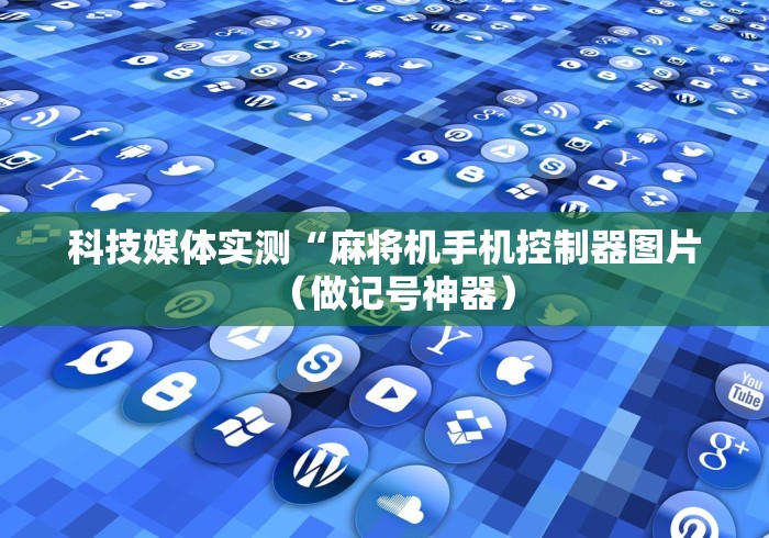 科技媒体实测“麻将机手机控制器图片（做记号神器）