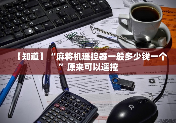 【知道】“麻将机遥控器一般多少钱一个”原来可以遥控