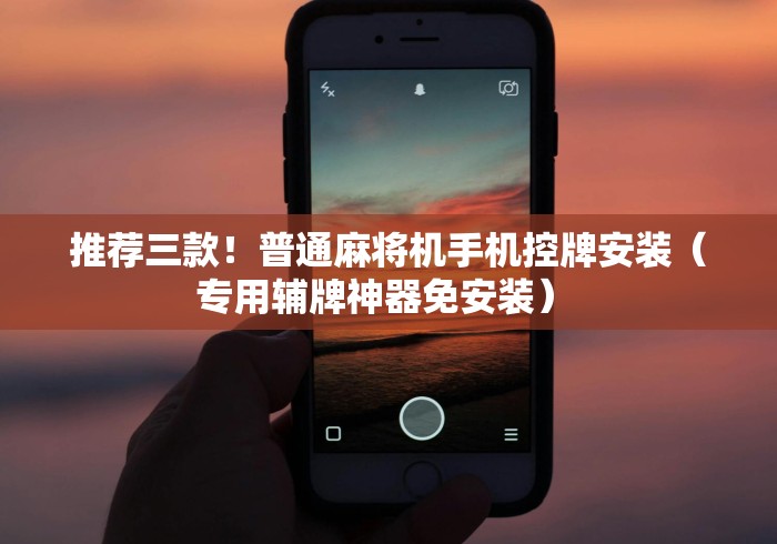 推荐三款！普通麻将机手机控牌安装（专用辅牌神器免安装） 