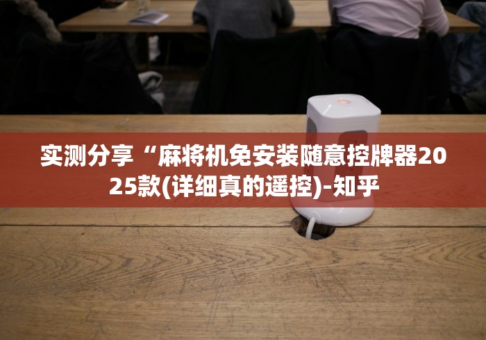 实测分享“麻将机免安装随意控牌器2025款(详细真的遥控)-知乎