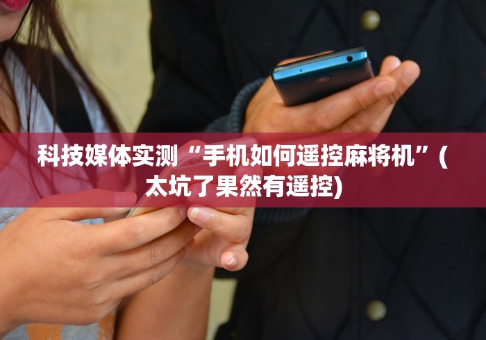 科技媒体实测“手机如何遥控麻将机”(太坑了果然有遥控)