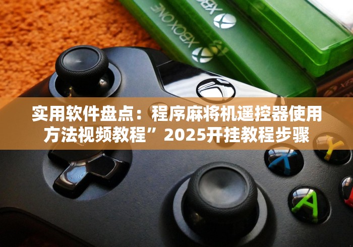 实用软件盘点：程序麻将机遥控器使用方法视频教程”2025开挂教程步骤