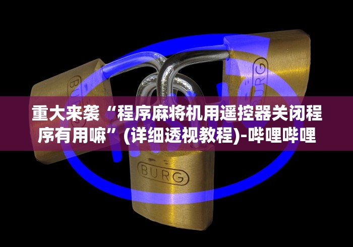 重大来袭“程序麻将机用遥控器关闭程序有用嘛”(详细透视教程)-哔哩哔哩 重大来袭“程序麻将机用遥控器关闭程序有用嘛”(详细透视教程)-哔哩哔哩
