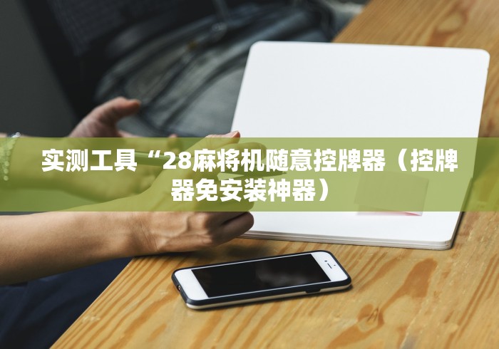 实测工具“28麻将机随意控牌器(控牌器免安装神器) 实测工具“28麻将机随意控牌器(控牌器免安装神器)