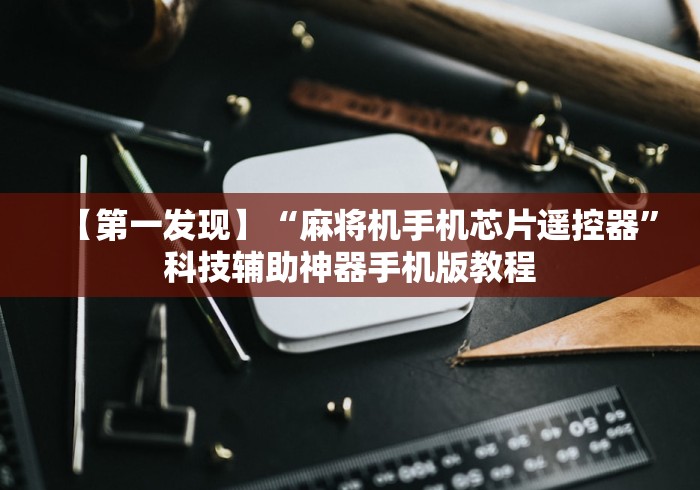 【第一发现】“麻将机手机芯片遥控器”科技辅助神器手机版教程