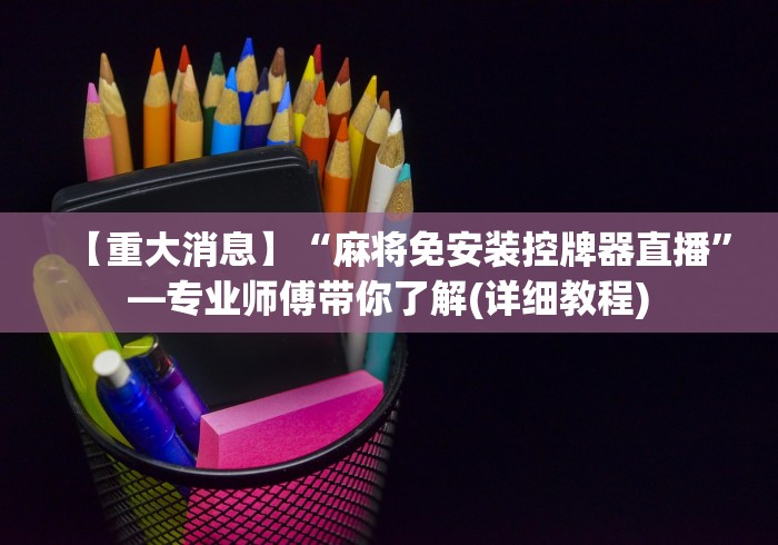 【重大消息】“麻将免安装控牌器直播”—专业师傅带你了解(详细教程)