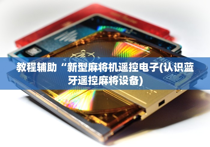 教程辅助“新型麻将机遥控电子(认识蓝牙遥控麻将设备)