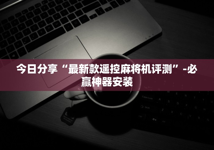 今日分享“最新款遥控麻将机评测”-必赢神器安装