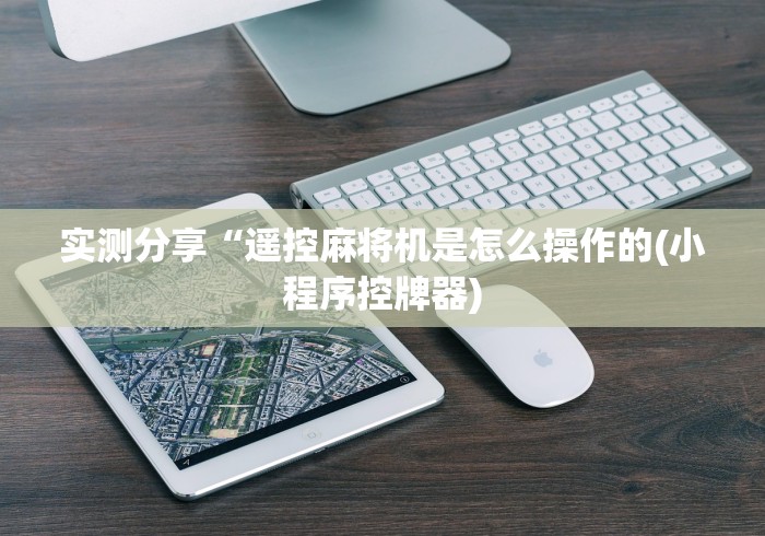 实测分享“遥控麻将机是怎么操作的(小程序控牌器)