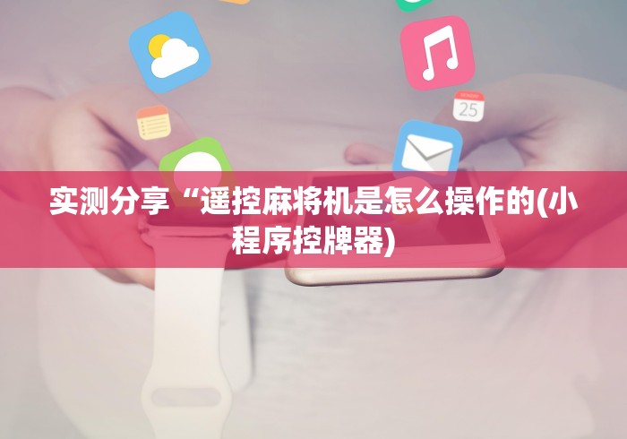 实测分享“遥控麻将机是怎么操作的(小程序控牌器)