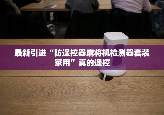最新引进“防遥控器麻将机检测器套装家用”真的遥控