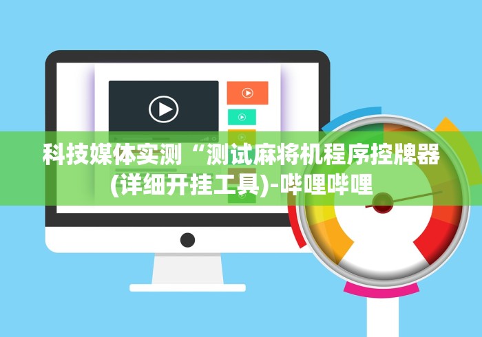 科技媒体实测“测试麻将机程序控牌器(详细开挂工具)-哔哩哔哩 科技媒体实测“测试麻将机程序控牌器(详细开挂工具)-哔哩哔哩