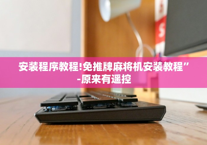 安装程序教程!免推牌麻将机安装教程”-原来有遥控