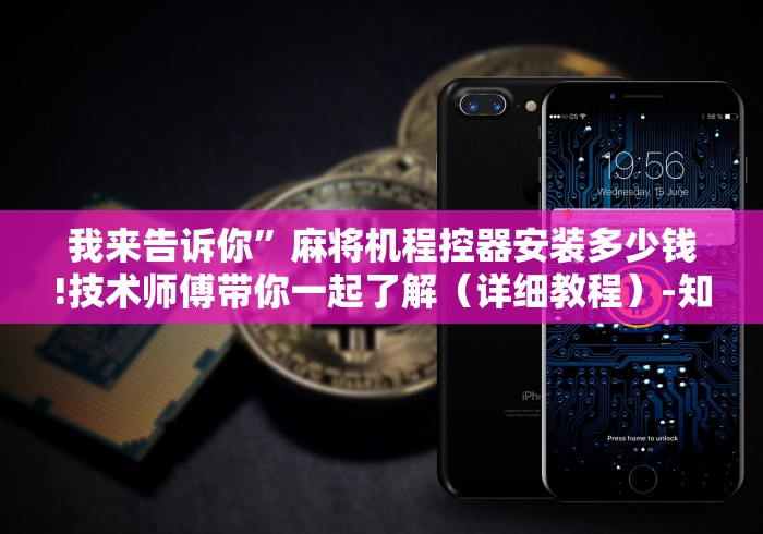 我来告诉你”麻将机程控器安装多少钱!技术师傅带你一起了解（详细教程）-知乎