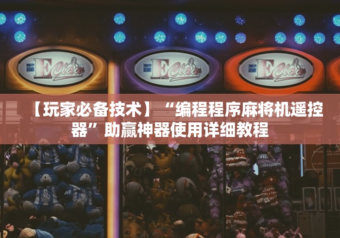 【玩家必备技术】“编程程序麻将机遥控器”助赢神器使用详细教程