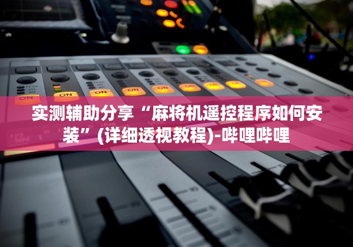 实测辅助分享“麻将机遥控程序如何安装”(详细透视教程)-哔哩哔哩
