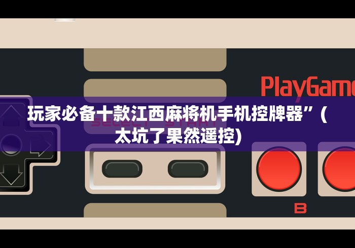 玩家必备十款江西麻将机手机控牌器”(太坑了果然遥控)