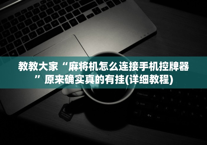 教教大家“麻将机怎么连接手机控牌器”原来确实真的有挂(详细教程)