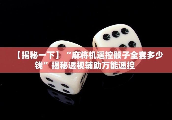 【揭秘一下】“麻将机遥控骰子全套多少钱”揭秘透视辅助万能遥控 