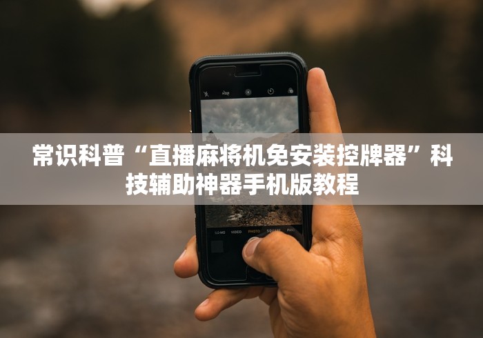 常识科普“直播麻将机免安装控牌器”科技辅助神器手机版教程