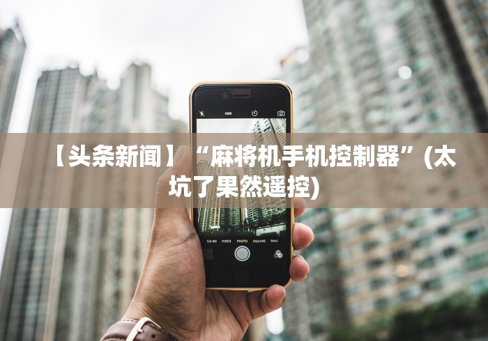 【头条新闻】“麻将机手机控制器”(太坑了果然遥控)