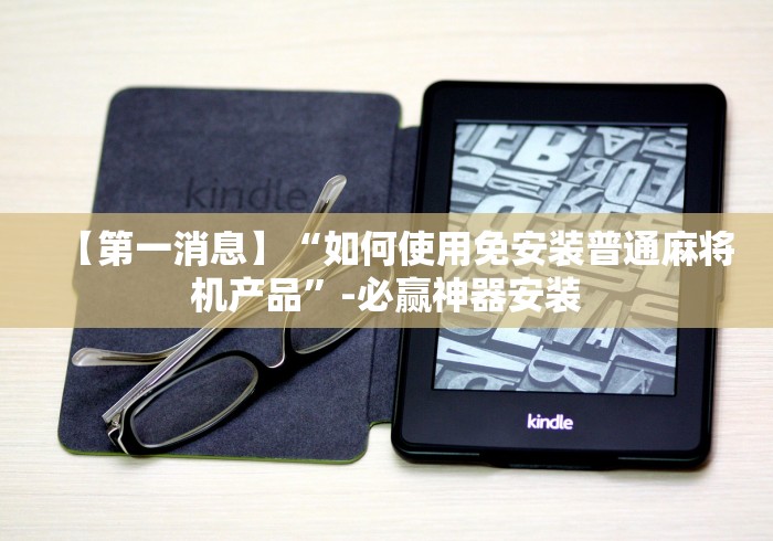 【第一消息】“如何使用免安装普通麻将机产品”-必赢神器安装 【第一消息】“如何使用免安装普通麻将机产品”-必赢神器安装