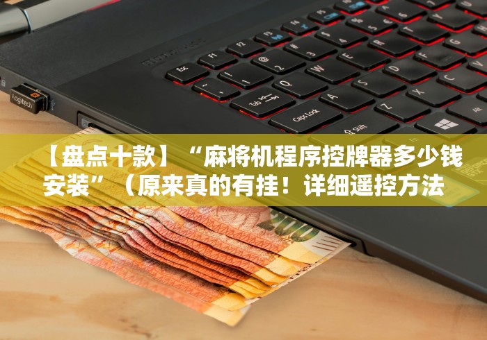 【盘点十款】“麻将机程序控牌器多少钱安装”（原来真的有挂！详细遥控方法）知乎