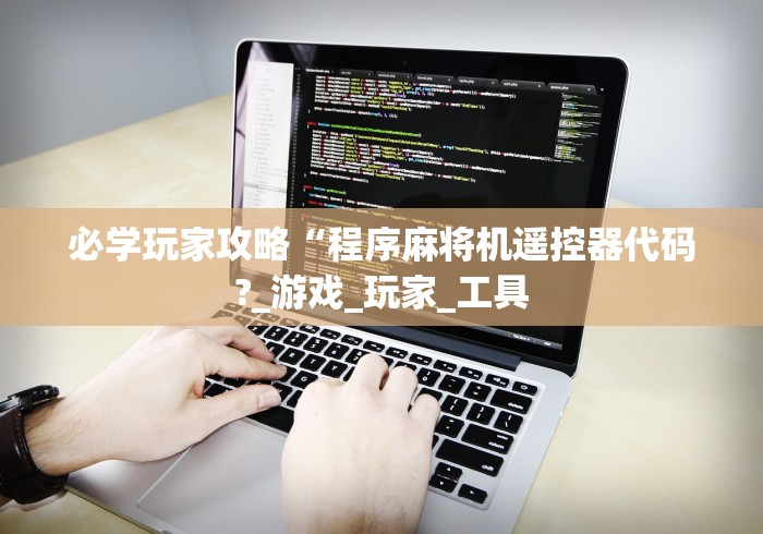 必学玩家攻略“程序麻将机遥控器代码?_游戏_玩家_工具
