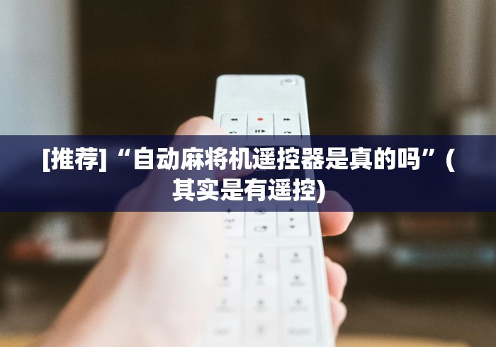 [推荐]“自动麻将机遥控器是真的吗”(其实是有遥控)