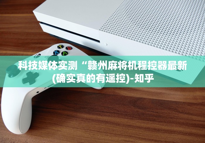 科技媒体实测“赣州麻将机程控器最新(确实真的有遥控)-知乎