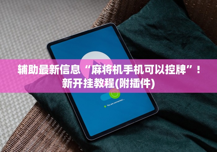 辅助最新信息“麻将机手机可以控牌”!新开挂教程(附插件)