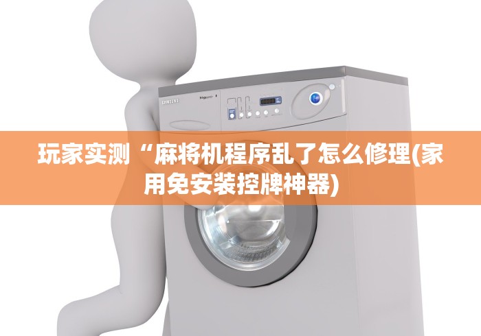 玩家实测“麻将机程序乱了怎么修理(家用免安装控牌神器)