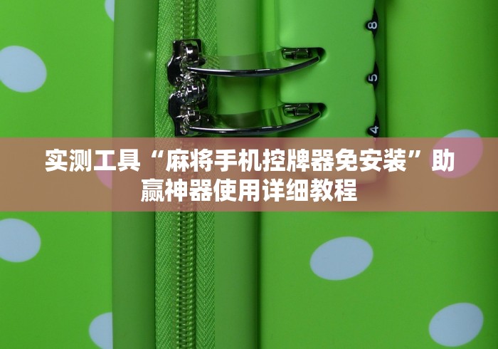 实测工具“麻将手机控牌器免安装”助赢神器使用详细教程 实测工具“麻将手机控牌器免安装”助赢神器使用详细教程
