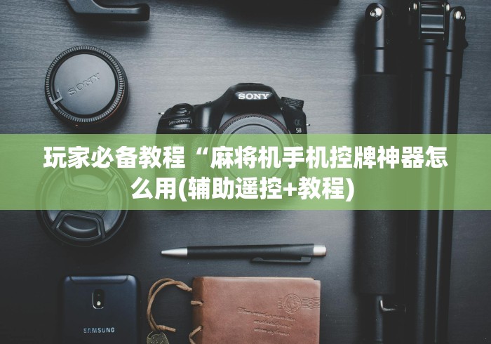 玩家必备教程“麻将机手机控牌神器怎么用(辅助遥控+教程) 玩家必备教程“麻将机手机控牌神器怎么用(辅助遥控+教程)