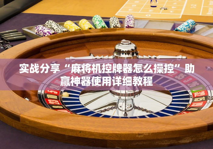 实战分享“麻将机控牌器怎么操控”助赢神器使用详细教程