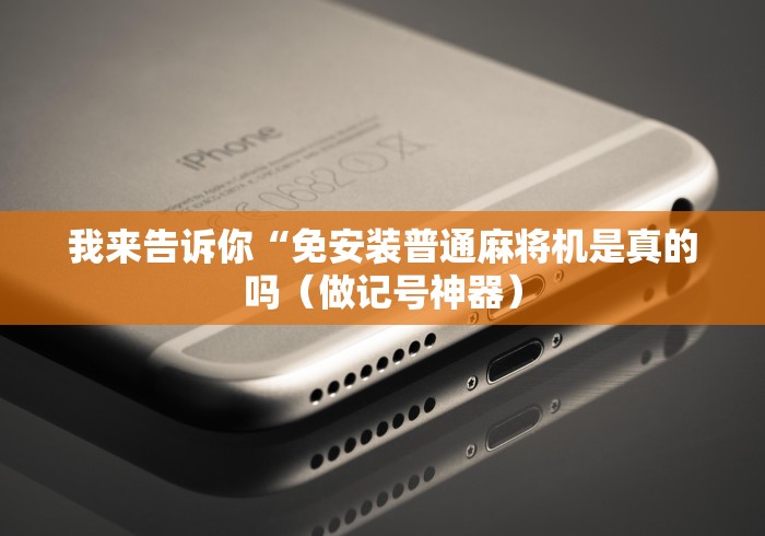 我来告诉你“免安装普通麻将机是真的吗（做记号神器）