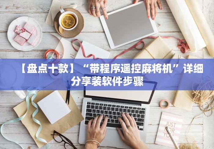 【盘点十款】“带程序遥控麻将机”详细分享装软件步骤 【盘点十款】“带程序遥控麻将机”详细分享装软件步骤